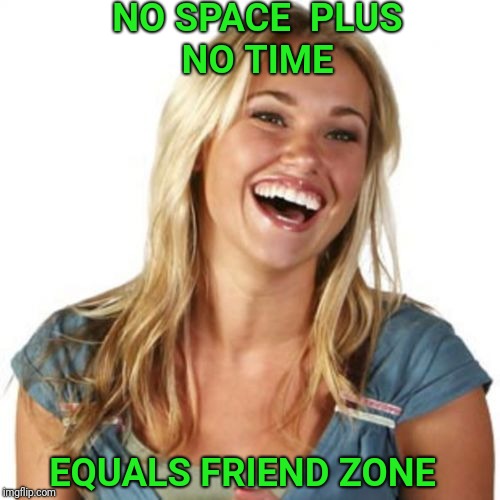 Friend Zone Fiona Meme | NO SPACE  PLUS NO TIME EQUALS FRIEND ZONE | image tagged in memes,friend zone fiona | made w/ Imgflip meme maker
