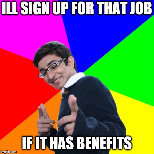 Subtle Pickup Liner Meme | ILL SIGN UP FOR THAT JOB IF IT HAS BENEFITS | image tagged in memes,subtle pickup liner | made w/ Imgflip meme maker