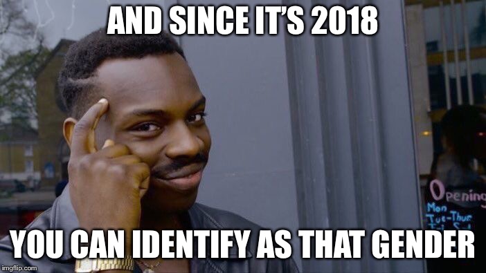 AND SINCE IT’S 2018 YOU CAN IDENTIFY AS THAT GENDER | image tagged in memes,roll safe think about it | made w/ Imgflip meme maker