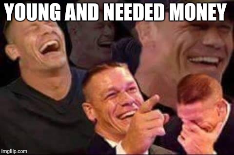 john cena laughing | YOUNG AND NEEDED MONEY | image tagged in john cena laughing | made w/ Imgflip meme maker