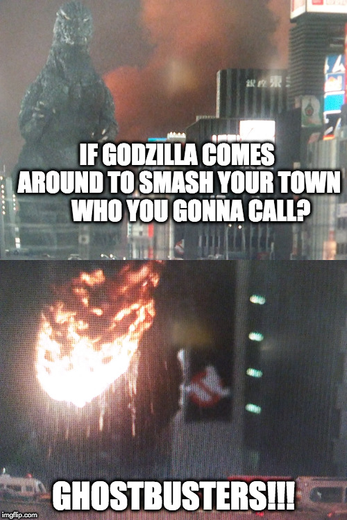 who you gonna call? | IF GODZILLA COMES AROUND TO SMASH YOUR TOWN  



WHO YOU GONNA CALL? GHOSTBUSTERS!!! | image tagged in funny meme | made w/ Imgflip meme maker