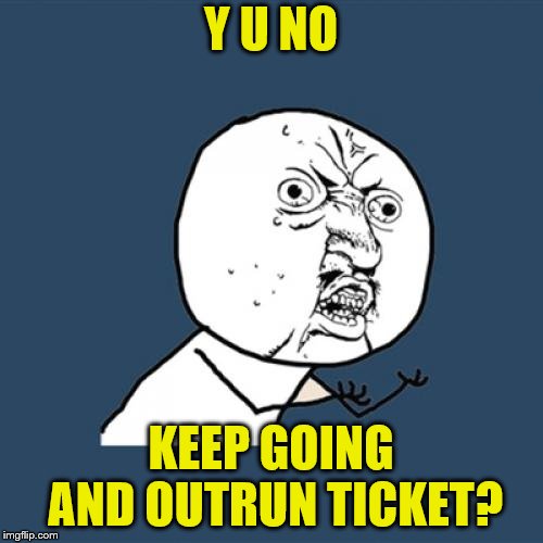 Y U No Meme | Y U NO KEEP GOING AND OUTRUN TICKET? | image tagged in memes,y u no | made w/ Imgflip meme maker