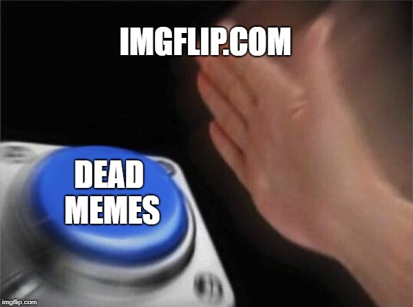 Blank Nut Button Meme | IMGFLIP.COM; DEAD MEMES | image tagged in memes,blank nut button | made w/ Imgflip meme maker