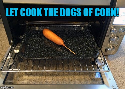 I know it's not very punny. | LET COOK THE DOGS OF CORN! | image tagged in fun | made w/ Imgflip meme maker