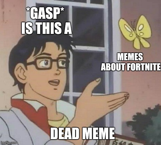 Is This A Pigeon | *GASP* IS THIS A; MEMES ABOUT FORTNITE; DEAD MEME | image tagged in memes,is this a pigeon | made w/ Imgflip meme maker
