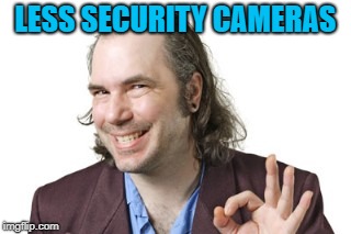 Sleazy Steve | LESS SECURITY CAMERAS | image tagged in sleazy steve | made w/ Imgflip meme maker