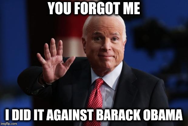 john mccain | YOU FORGOT ME I DID IT AGAINST BARACK OBAMA | image tagged in john mccain | made w/ Imgflip meme maker