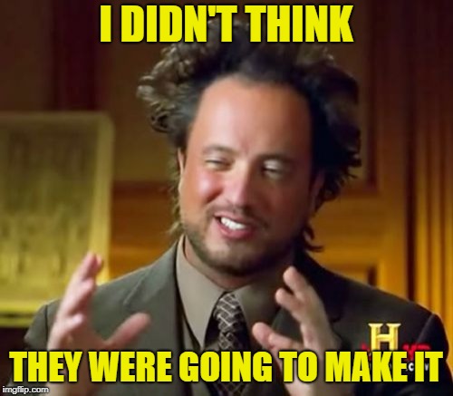 Ancient Aliens Meme | I DIDN'T THINK THEY WERE GOING TO MAKE IT | image tagged in memes,ancient aliens | made w/ Imgflip meme maker