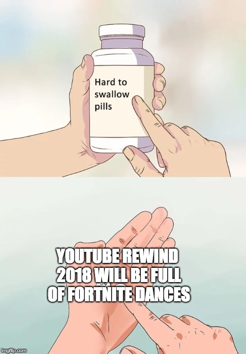 This is probably gonna happen | YOUTUBE REWIND 2018 WILL BE FULL OF FORTNITE DANCES | image tagged in memes,hard to swallow pills,youtube,fortnite | made w/ Imgflip meme maker