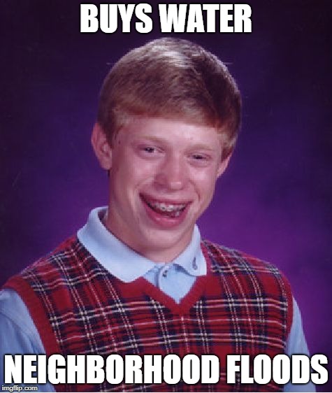 Bad Luck Brian | BUYS WATER; NEIGHBORHOOD FLOODS | image tagged in memes,bad luck brian | made w/ Imgflip meme maker