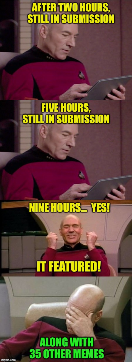 How things work, sometimes :-) | AFTER TWO HOURS, STILL IN SUBMISSION; FIVE HOURS, STILL IN SUBMISSION; NINE HOURS...  YES! IT FEATURED! ALONG WITH 35 OTHER MEMES | image tagged in memes,picard,making memes | made w/ Imgflip meme maker