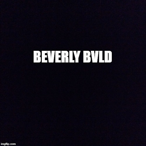 Black screen  | BEVERLY BVLD | image tagged in black screen | made w/ Imgflip meme maker