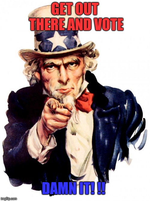 Uncle Sam | GET OUT THERE AND VOTE; DAMN IT! !! | image tagged in memes,uncle sam,donald trump,democrat,republican | made w/ Imgflip meme maker