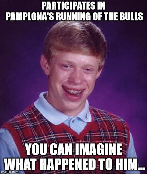 Come and experience Spanish fiesta. What can go wrong? | PARTICIPATES IN PAMPLONA'S RUNNING OF THE BULLS; YOU CAN IMAGINE WHAT HAPPENED TO HIM... | image tagged in memes,bad luck brian | made w/ Imgflip meme maker