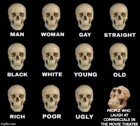 idiot skull | PEOPLE WHO LAUGH AT COMMERCIALS IN THE MOVIE THEATER | image tagged in idiot skull,memes,funny,movies | made w/ Imgflip meme maker