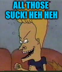 beavis | ALL THOSE SUCK! HEH HEH | image tagged in beavis | made w/ Imgflip meme maker