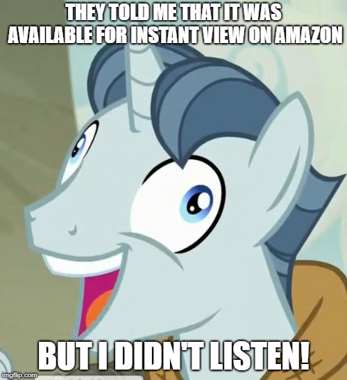 Don't do it if it's free | THEY TOLD ME THAT IT WAS AVAILABLE FOR INSTANT VIEW ON AMAZON; BUT I DIDN'T LISTEN! | image tagged in they told me but i didn't listen,my little pony friendship is magic,funny,memes,amazon,movies | made w/ Imgflip meme maker