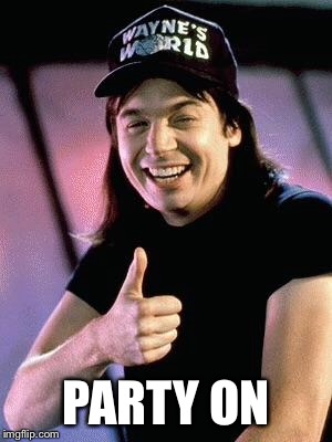 Wayne's world  | PARTY ON | image tagged in wayne's world | made w/ Imgflip meme maker