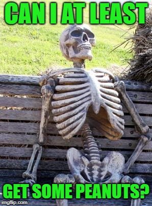 Waiting Skeleton Meme | CAN I AT LEAST GET SOME PEANUTS? | image tagged in memes,waiting skeleton | made w/ Imgflip meme maker
