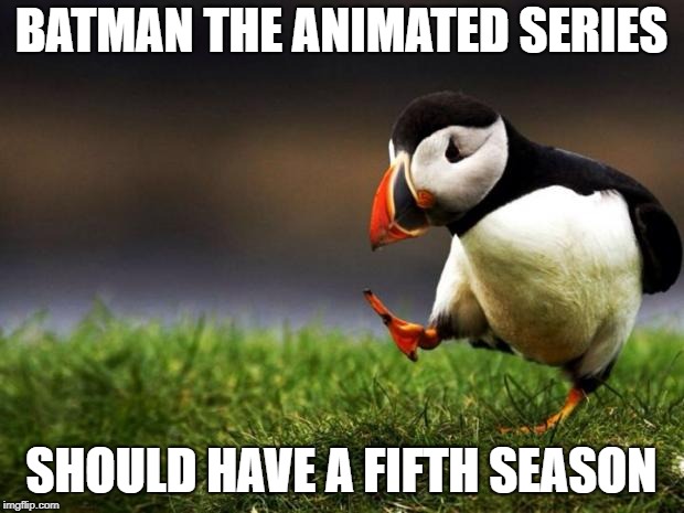 Only the thirty year olds know what I am talking about | BATMAN THE ANIMATED SERIES; SHOULD HAVE A FIFTH SEASON | image tagged in memes,unpopular opinion puffin,batman,funny | made w/ Imgflip meme maker