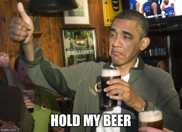 Obama beer | HOLD MY BEER | image tagged in obama beer | made w/ Imgflip meme maker