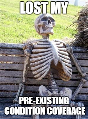 Waiting Skeleton | LOST MY; PRE-EXISTING CONDITION COVERAGE | image tagged in memes,waiting skeleton | made w/ Imgflip meme maker