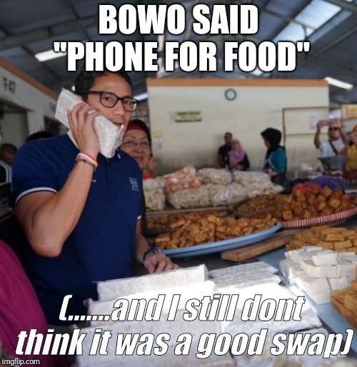 Sandiaga phone | BOWO SAID "PHONE FOR FOOD"; (.......and I still dont think it was a good swap) | image tagged in politics,stupid | made w/ Imgflip meme maker