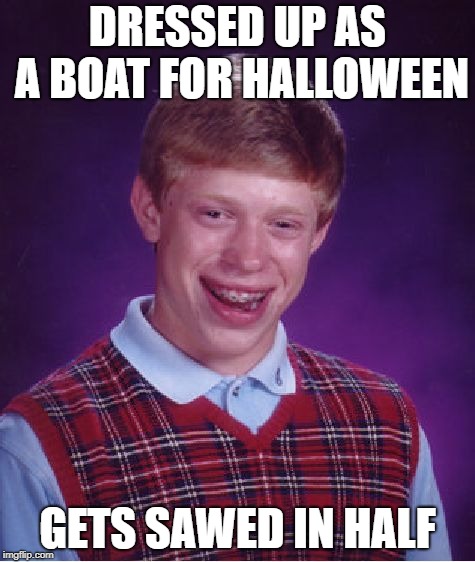 Bad Luck Brian | DRESSED UP AS A BOAT FOR HALLOWEEN; GETS SAWED IN HALF | image tagged in memes,bad luck brian | made w/ Imgflip meme maker