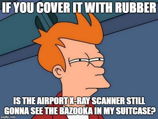 Futurama Fry | IF YOU COVER IT WITH RUBBER; IS THE AIRPORT X-RAY SCANNER STILL GONNA SEE THE BAZOOKA IN MY SUITCASE? | image tagged in memes,futurama fry | made w/ Imgflip meme maker