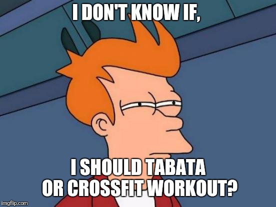 Yolo  | I DON'T KNOW IF, I SHOULD TABATA OR CROSSFIT WORKOUT? | image tagged in memes,futurama fry,workout excuses | made w/ Imgflip meme maker