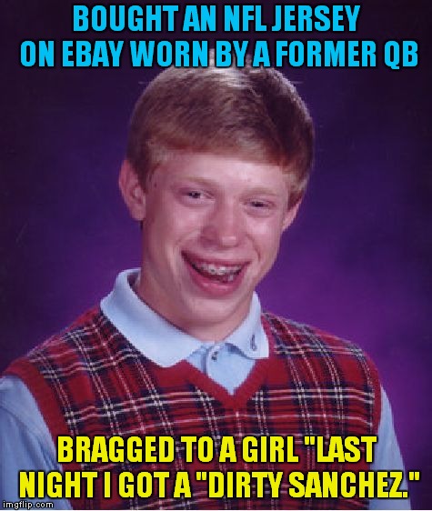 Mark Sanchez Not Known For Just The Butt Fumble Anymore.. | BOUGHT AN NFL JERSEY ON EBAY WORN BY A FORMER QB; BRAGGED TO A GIRL "LAST NIGHT I GOT A "DIRTY SANCHEZ." | image tagged in memes,bad luck brian,mark sanchez | made w/ Imgflip meme maker