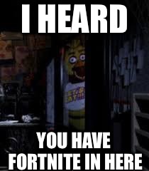Chica Looking In Window FNAF | I HEARD; YOU HAVE FORTNITE IN HERE | image tagged in chica looking in window fnaf | made w/ Imgflip meme maker
