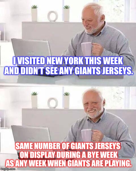 Giants suck and it shows | I VISITED NEW YORK THIS WEEK AND DIDN’T SEE ANY GIANTS JERSEYS. SAME NUMBER OF GIANTS JERSEYS ON DISPLAY DURING A BYE WEEK AS ANY WEEK WHEN GIANTS ARE PLAYING. | image tagged in memes,hide the pain harold,new york giants,nfl football,suck,jersey | made w/ Imgflip meme maker