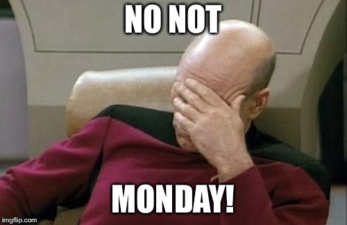 Captain Picard Facepalm | NO NOT; MONDAY! | image tagged in memes,captain picard facepalm | made w/ Imgflip meme maker