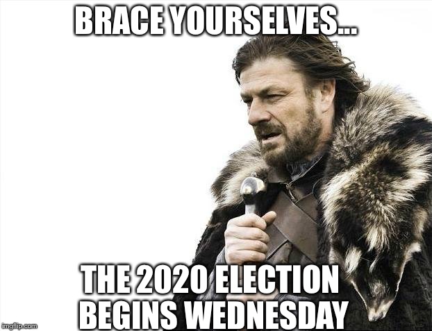 Brace Yourselves X is Coming Meme | BRACE YOURSELVES... THE 2020 ELECTION BEGINS WEDNESDAY | image tagged in memes,brace yourselves x is coming | made w/ Imgflip meme maker