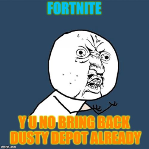 Y U No | FORTNITE; Y U NO BRING BACK DUSTY DEPOT ALREADY | image tagged in memes,y u no | made w/ Imgflip meme maker