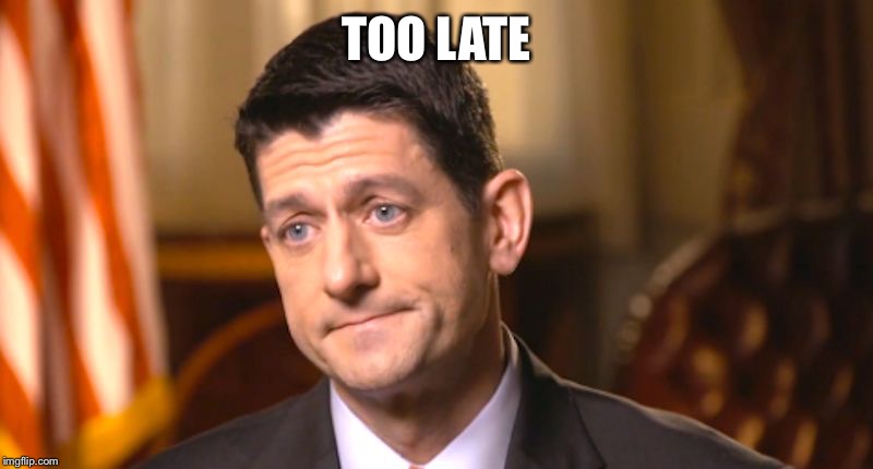 TOO LATE | image tagged in paul earless ryan | made w/ Imgflip meme maker
