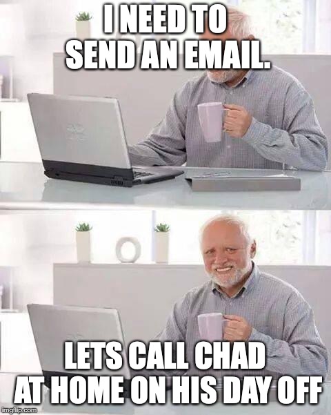 Hide the Pain Harold | I NEED TO SEND AN EMAIL. LETS CALL CHAD AT HOME ON HIS DAY OFF | image tagged in memes,hide the pain harold | made w/ Imgflip meme maker