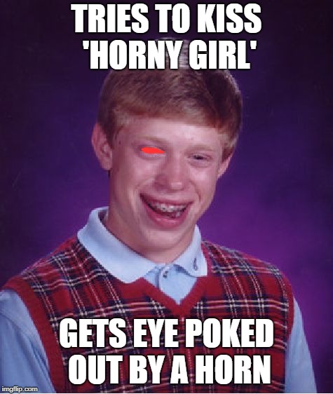 Bad Luck Brian Meme | TRIES TO KISS 'HORNY GIRL' GETS EYE POKED OUT BY A HORN | image tagged in memes,bad luck brian | made w/ Imgflip meme maker