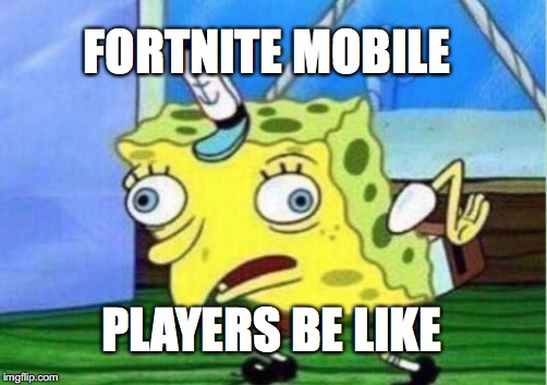 Fortnite mobile players | FORTNITE MOBILE; PLAYERS BE LIKE | image tagged in memes,mocking spongebob | made w/ Imgflip meme maker