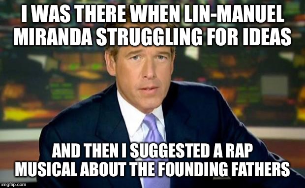 Brian Williams Was There Meme | I WAS THERE WHEN LIN-MANUEL MIRANDA STRUGGLING FOR IDEAS; AND THEN I SUGGESTED A RAP MUSICAL ABOUT THE FOUNDING FATHERS | image tagged in memes,brian williams was there | made w/ Imgflip meme maker