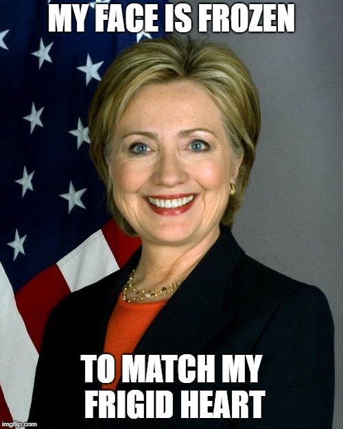 Hillary Clinton Meme | MY FACE IS FROZEN; TO MATCH MY FRIGID HEART | image tagged in memes,hillary clinton | made w/ Imgflip meme maker