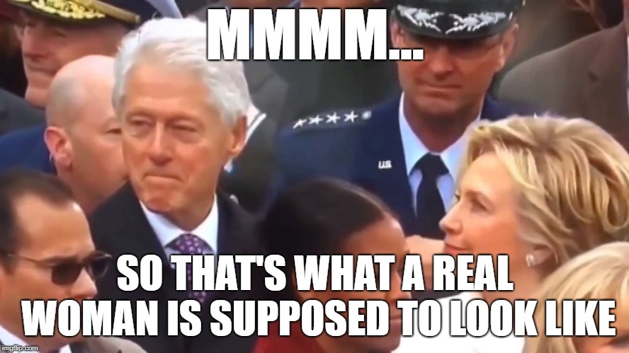 Bill Clinton checking out Melania | MMMM... SO THAT'S WHAT A REAL WOMAN IS SUPPOSED TO LOOK LIKE | image tagged in bill clinton checking out melania | made w/ Imgflip meme maker