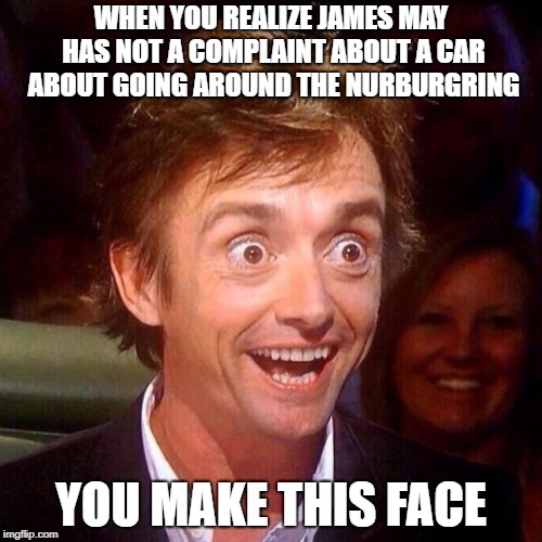 Happy Richard Hammond  | WHEN YOU REALIZE JAMES MAY HAS NOT A COMPLAINT ABOUT A CAR ABOUT GOING AROUND THE NURBURGRING; YOU MAKE THIS FACE | image tagged in happy richard hammond | made w/ Imgflip meme maker