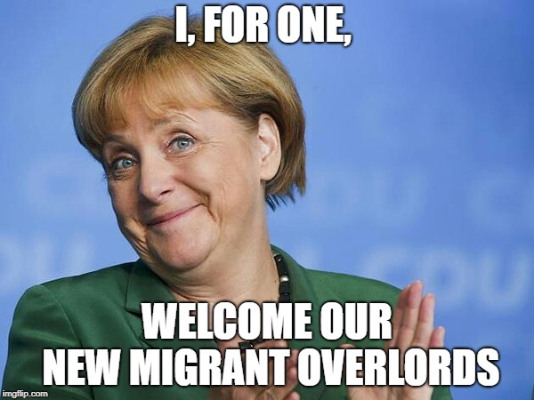 Angela Merkel | I, FOR ONE, WELCOME OUR NEW MIGRANT OVERLORDS | image tagged in angela merkel | made w/ Imgflip meme maker