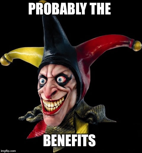 Jester clown man | PROBABLY THE BENEFITS | image tagged in jester clown man | made w/ Imgflip meme maker
