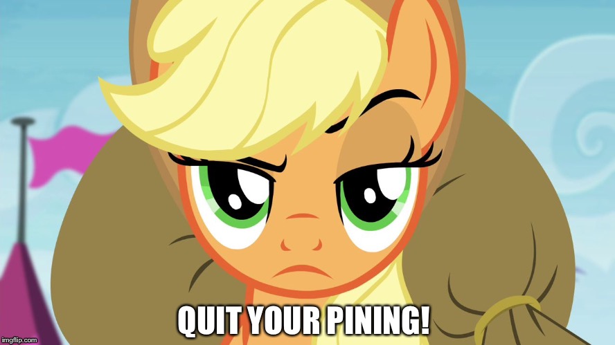 Quit your pining! | QUIT YOUR PINING! | image tagged in applejack with eyebrow,memes,applejack,my little pony,my little pony friendship is magic,funny | made w/ Imgflip meme maker