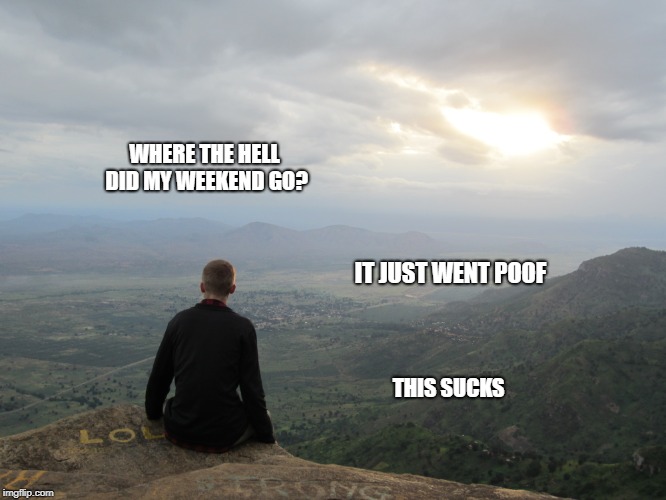 Weekend Go Poof | WHERE THE HELL DID MY WEEKEND GO? IT JUST WENT POOF; THIS SUCKS | image tagged in weekend,poof | made w/ Imgflip meme maker