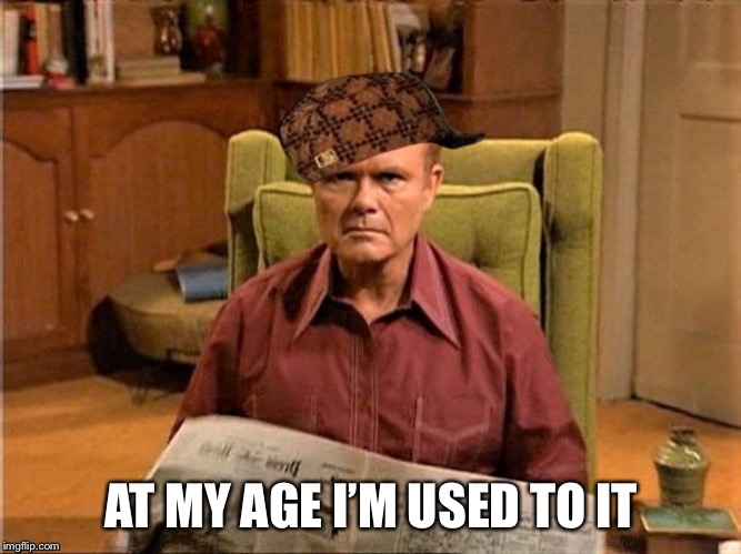 Red Foreman Scumbag Hat | AT MY AGE I’M USED TO IT | image tagged in red foreman scumbag hat | made w/ Imgflip meme maker