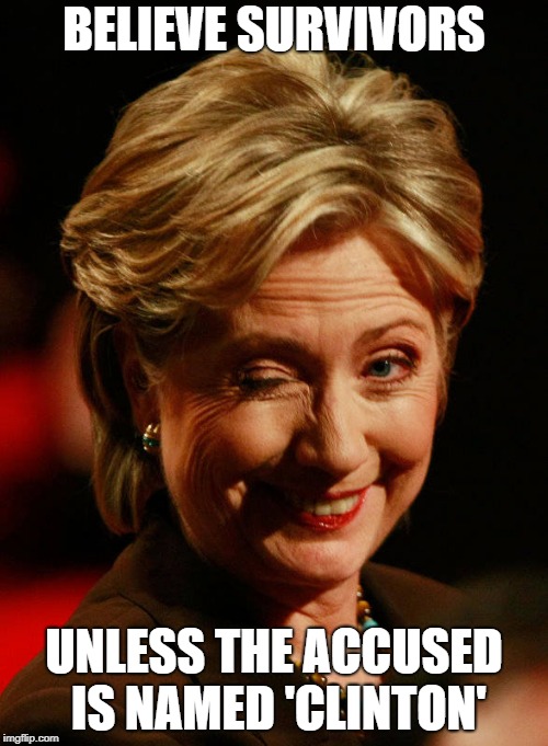 Hilary Clinton | BELIEVE SURVIVORS; UNLESS THE ACCUSED IS NAMED 'CLINTON' | image tagged in hilary clinton | made w/ Imgflip meme maker